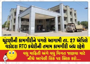 ચૂંટણીની કામગીરીને પગલે આગામી તા. 27 એપ્રિલે વડોદરા RTO કચેરીની તમામ કામગીરી બંધ રહેશે