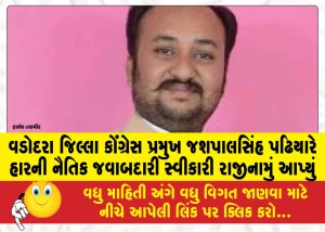 વડોદરા જિલ્લા કોંગ્રેસ પ્રમુખ જશપાલસિંહ પઢિયારે હારની નૈતિક જવાબદારી સ્વીકારી રાજીનામું આપ્યું