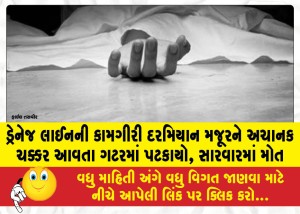 ડ્રેનેજ લાઈનની કામગીરી દરમિયાન મજૂરને અચાનક ચક્કર આવતા ગટરમાં પટકાયો, સારવારમાં મોત