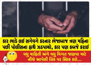 કાર ભાડે લઇ સગેવગે કરનાર ભેજાબાજ ત્રણ મહિના પછી પોલીસના હાથે ઝડપાયો, કાર પણ કબજે કરાઇ