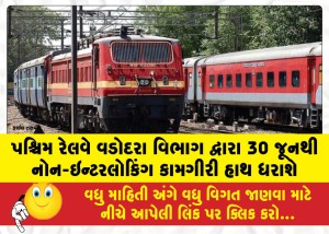 પશ્ચિમ રેલવે વડોદરા વિભાગ દ્વારા 30 જૂનથી નોન-ઇન્ટરલોકિંગ કામગીરી હાથ ધરાશે